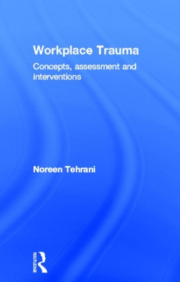 Workplace Trauma : Concepts, Assessment and Interventions by Noreen Tehrani - Hardback