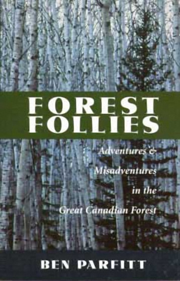 Forest Follies : Adventures and Misadventures in the Great Canadian Forest by Ben Parfitt - Paperback