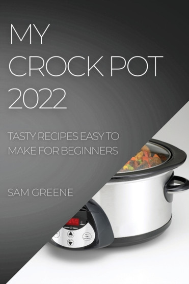 My Crock Pot 2022 : Tasty Recipes Easy to Make for Beginners