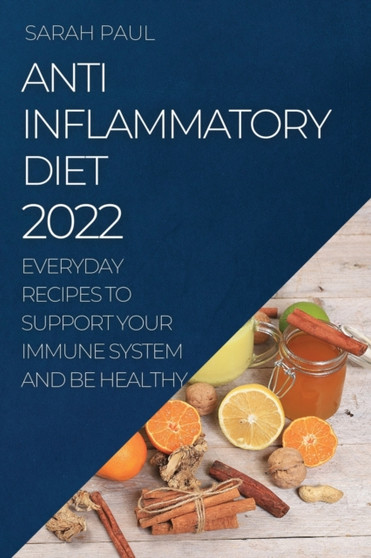 Anti-Inflammatory Diet 2022 : Everyday Recipes to Support Your Immune System and Be Healthy
