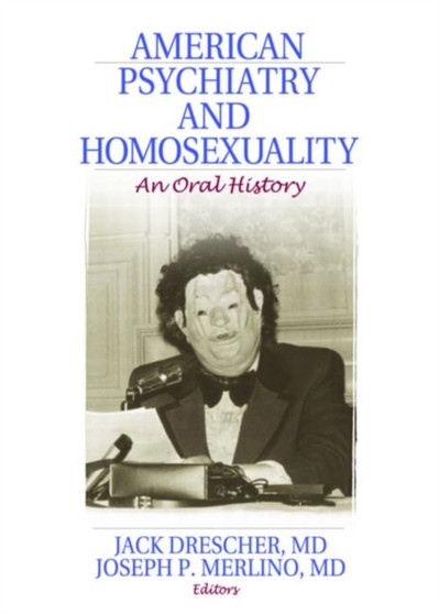 American Psychiatry and Homosexuality : An Oral History by Jack Drescher - Paperback