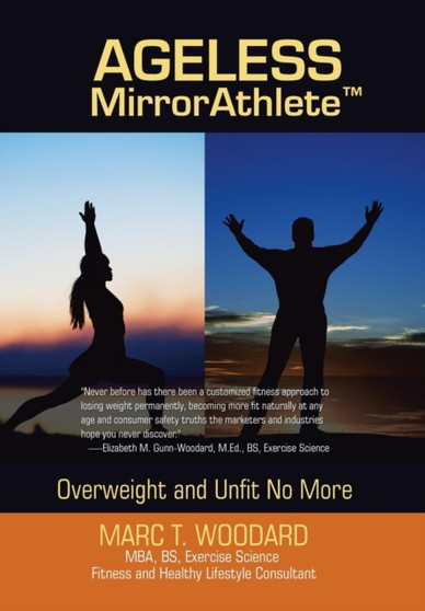 Ageless Mirrorathlete : Overweight and Unfit No More by Marc T Woodard - Hardback