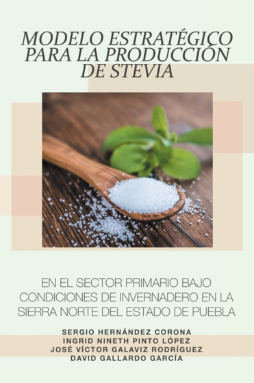 Modelo Estrategico Para La Produccion De Stevia En El Sector Primario Bajo Condiciones De Invernadero En La Sierra Norte Del Estado De Puebla by Sergio Hernandez Corona - Paperback