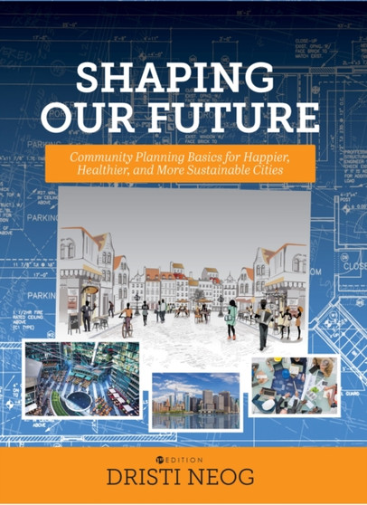 Shaping our Future : Community Planning Basics for Happier, Healthier, and More Sustainable Cities by Dristi Neog - Paperback