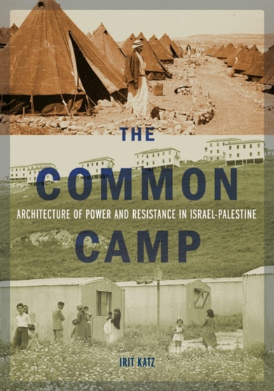 The Common Camp : Architecture of Power and Resistance in Israel???Palestine by Irit Katz - Hardback