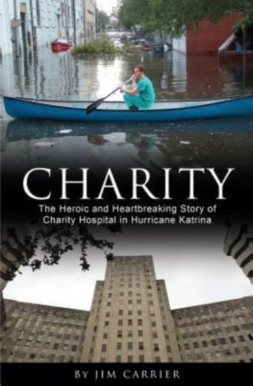 Charity : The Heroic and Heartbreaking Story of Charity Hospital in Hurricane Katrina by Jim Carrier - Paperback
