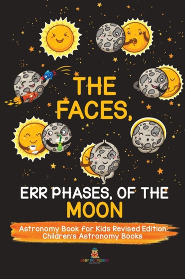 The Faces, Err Phases, of the Moon - Astronomy Book for Kids Revised Edition Children's Astronomy Books by Baby Professor - Paperback