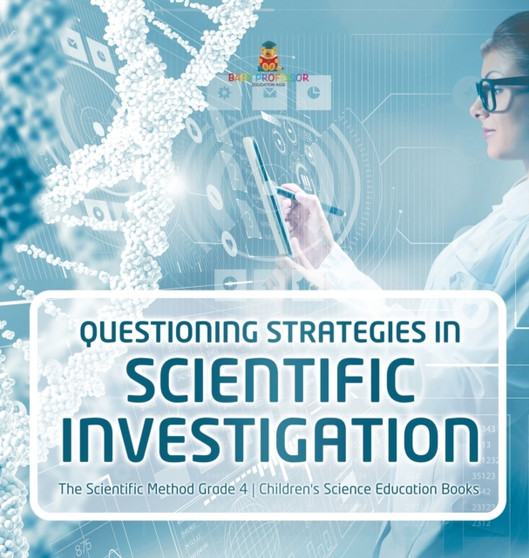Questioning Strategies in Scientific Investigation The Scientific Method Grade 4 Children's Science Education Books by Baby Professor - Hardback