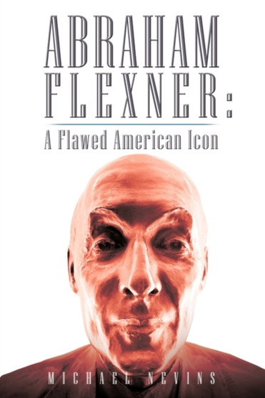 Abraham Flexner : A Flawed American Icon by Michael Nevins - Paperback