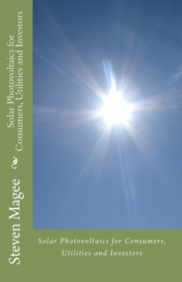 Solar Photovoltaics for Consumers, Utilities and Investors by Steven Magee - Paperback