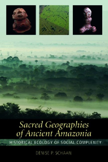 Sacred Geographies of Ancient Amazonia : Historical Ecology of Social Complexity by Denise P Schaan - Paperback