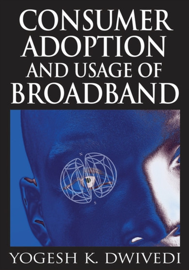 Consumer Adoption and Usage of Broadband by Yogesh K. Dwivedi - Hardback