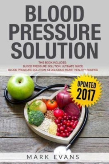 Blood Pressure Solution : Solution - 2 Manuscripts - The Ultimate Guide to Naturally Lowering High Blood Pressure and Reducing Hypertension & 54 Delicious Heart Healthy Recipes : 3