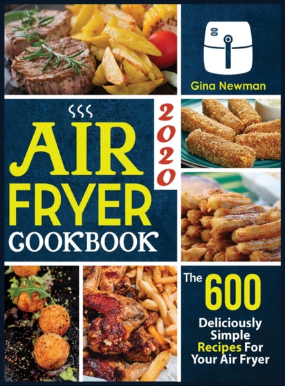 Air Fryer Cookbook 2020 : The 600 Deliciously Simple Recipes For Your Air Fryer