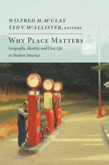 Why Place Matters : Geography, Identity, and Civic Life in Modern America by Wilfred M. McClay - Paperback