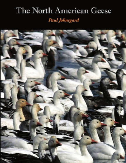 The North American Geese : Their Biology and Behavior by Paul Johnsgard - Paperback