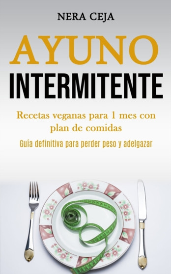 Ayuno Intermitente : Recetas veganas para 1 mes con plan de comidas (Guia definitiva para perder peso y adelgazar)