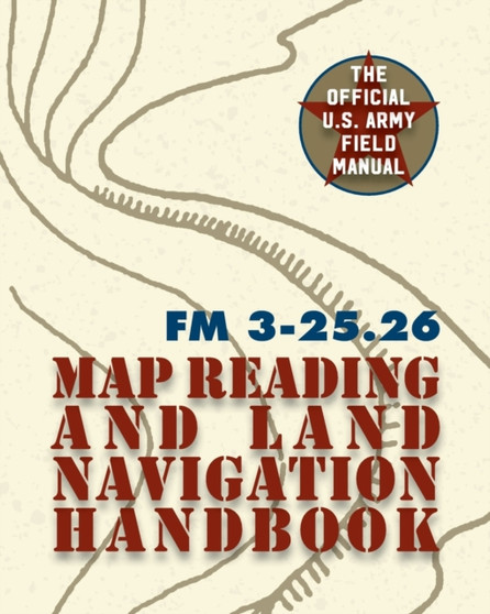 Army Field Manual FM 3-25.26 (U.S. Army Map Reading and Land Navigation Handbook) by The United States Army - Paperback