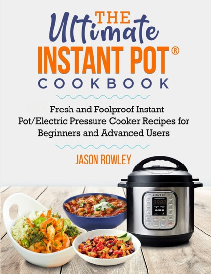 The Ultimate Instant Pot(R) Cookbook : Fresh and Foolproof Instant Pot/Electric Pressure Cooker Recipes for Beginners and Advanced Users: Fresh and Foolproof Instant Pot/Electric Pressure Cooker Recip
