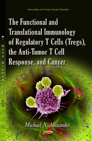 The Functional and Translational Immunology of Regulatory T Cells (Tregs), the Anti-Tumor T Cell Response, and Cancer by Michael A Alexander - Hardback