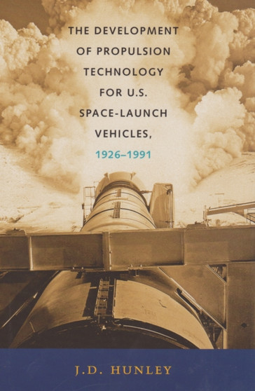 The Development of Propulsion Technology for U.S. Space-Launch Vehicles, 1926-1991 by J.D. Hunley - Paperback