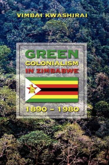 Green Colonialism in Zimbabwe, 1890-1980 by Vimbai Kwashirai - Hardback