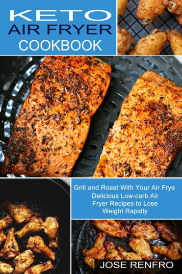 Keto Air Fryer Cookbook : Delicious Low-carb Air Fryer Recipes to Lose Weight Rapidly (Grill and Roast With Your Air Frye)