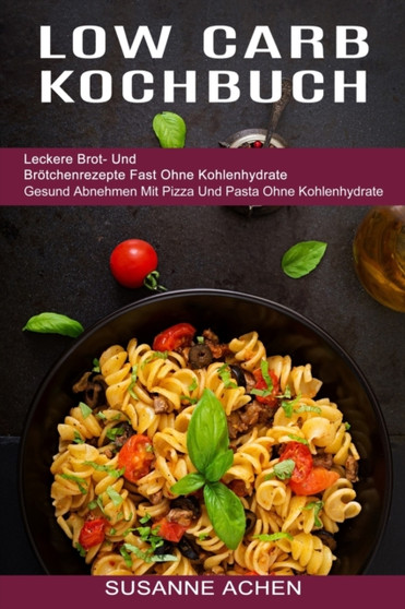 Low Carb Kochbuch : Gesund Abnehmen Mit Pizza Und Pasta Ohne Kohlenhydrate (Leckere Brot- Und Broetchenrezepte Fast Ohne Kohlenhydrate) Low Carb Kochbuch : Gesund Abnehmen Mit Pizza Und Pasta Ohne Kohlenhydrate (Leckere Brot- Und Broetchenrezepte Fast Ohne Kohlenhydrate)