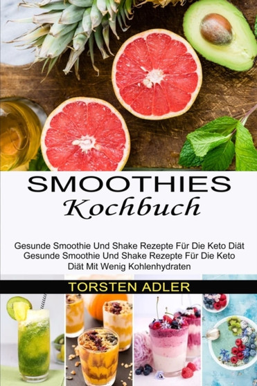 Smoothies Kochbuch : Gesunde Smoothie Und Shake Rezepte Fur Die Keto Diat Mit Wenig Kohlenhydraten (Gesunde Smoothie Und Shake Rezepte Fur Die Keto Diat)