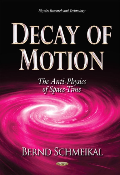 Decay of Motion : The Anti-Physics of Space-Time by Bernd Schmeikal - Hardback