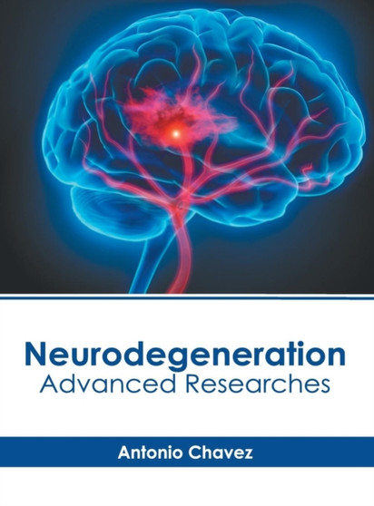 Neurodegeneration: Advanced Researches by Antonio Chavez - Hardback