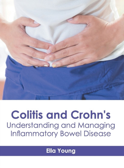 Colitis and Crohn's: Understanding and Managing Inflammatory Bowel Disease by Ella Young - Hardback