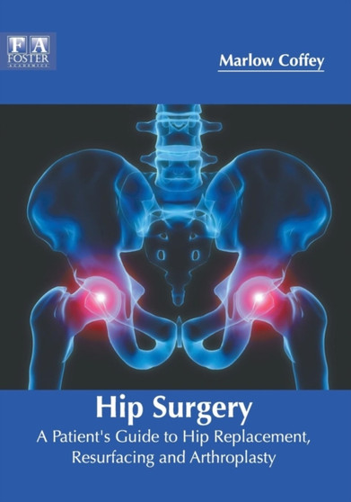 Hip Surgery: A Patient's Guide to Hip Replacement, Resurfacing and Arthroplasty by Marlow Coffey - Hardback