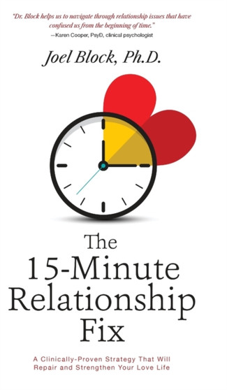 The 15-Minute Relationship Fix : A Clinically-Proven Strategy That Will Repair and Strengthen Your Love Life by Joel Block Phd - Hardback