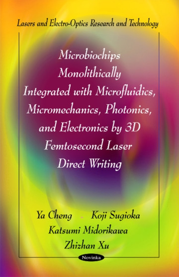 Microbiochips Monolithically Integrated with Microfluidics, Micromechanics, Photonics & Electronics by 3D Femtosecond Laser Direct Writing by Ya Cheng - Paperback