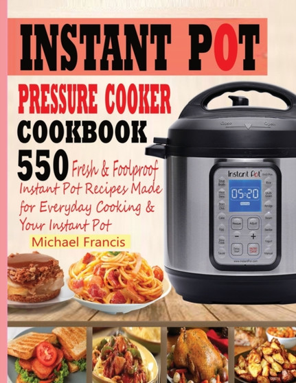 Instant Pot Pressure Cooker Cookbook : 55o Fresh & Foolproof Instant Pot Recipes Made for Everyday Cooking & Your Instant Pot