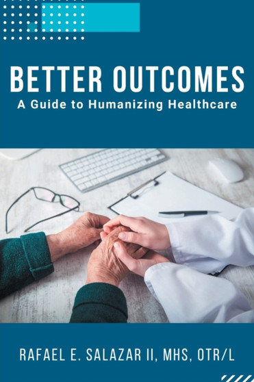 Better Outcomes : A Guide to Humanizing Healthcare by Rafael E. Salazar - Paperback