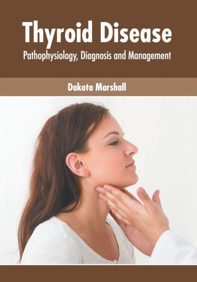 Thyroid Disease: Pathophysiology, Diagnosis and Management by Dakota Marshall - Hardback