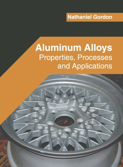 Aluminum Alloys: Properties, Processes and Applications by Nathaniel Gordon - Hardback