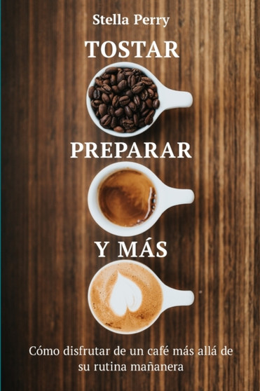 Tostar, preparar y mas : Como disfrutar de un cafe mas alla de su rutina mananera