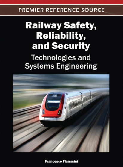 Railway Safety, Reliability, and Security : Technologies and Systems Engineering by Francesco Flammini - Hardback