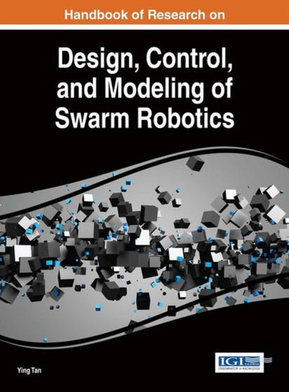 Handbook of Research on Design, Control, and Modeling of Swarm Robotics by Ying Tan - Hardback