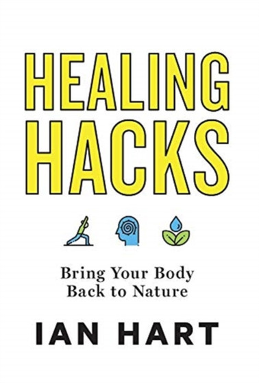 Healing Hacks : Bring Your Body Back to Nature by Ian Hart - Hardback