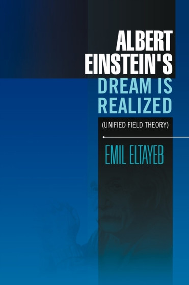 Albert Einstein's Dream Is Realized (Unified Field Theory) : Unified Field Theory by Emil Eltayeb - Paperback