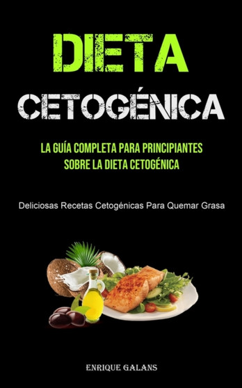 Dieta Cetogenica : La Guia Completa Para Principiantes Sobre La Dieta Cetogenica (Deliciosas Recetas Cetogenicas Para Quemar Grasa)