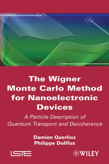 The Wigner Monte Carlo Method for Nanoelectronic Devices : A Particle Description of Quantum Transport and Decoherence by Damien Querlioz - Hardback