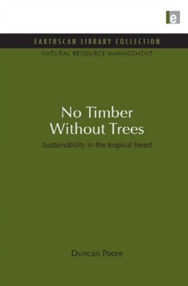 No Timber Without Trees : Sustainability in the tropical forest by Duncan Poore - Hardback