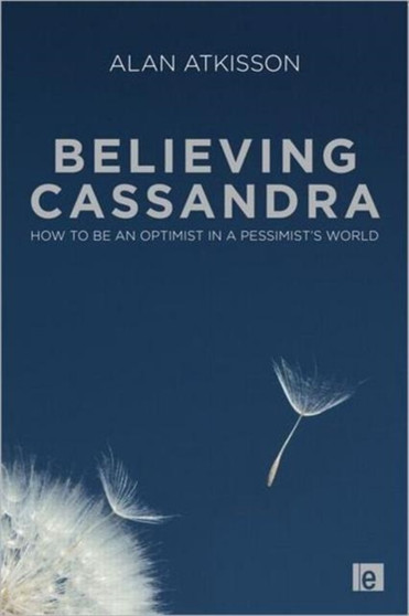 Believing Cassandra : How to be an Optimist in a Pessimist's World by Alan AtKisson - Hardback