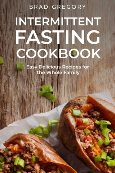 Intermittent Fasting Cookbook : Easy Delicious Recipes for the Whole Family