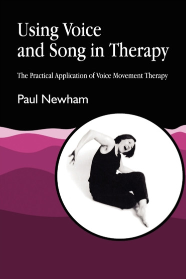 Using Voice and Song in Therapy : The Practical Application of Voice Movement Therapy by Paul Newham - Paperback